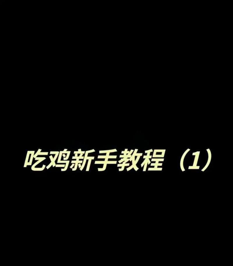 绝地求生新手入门教程有哪些？如何快速上手？